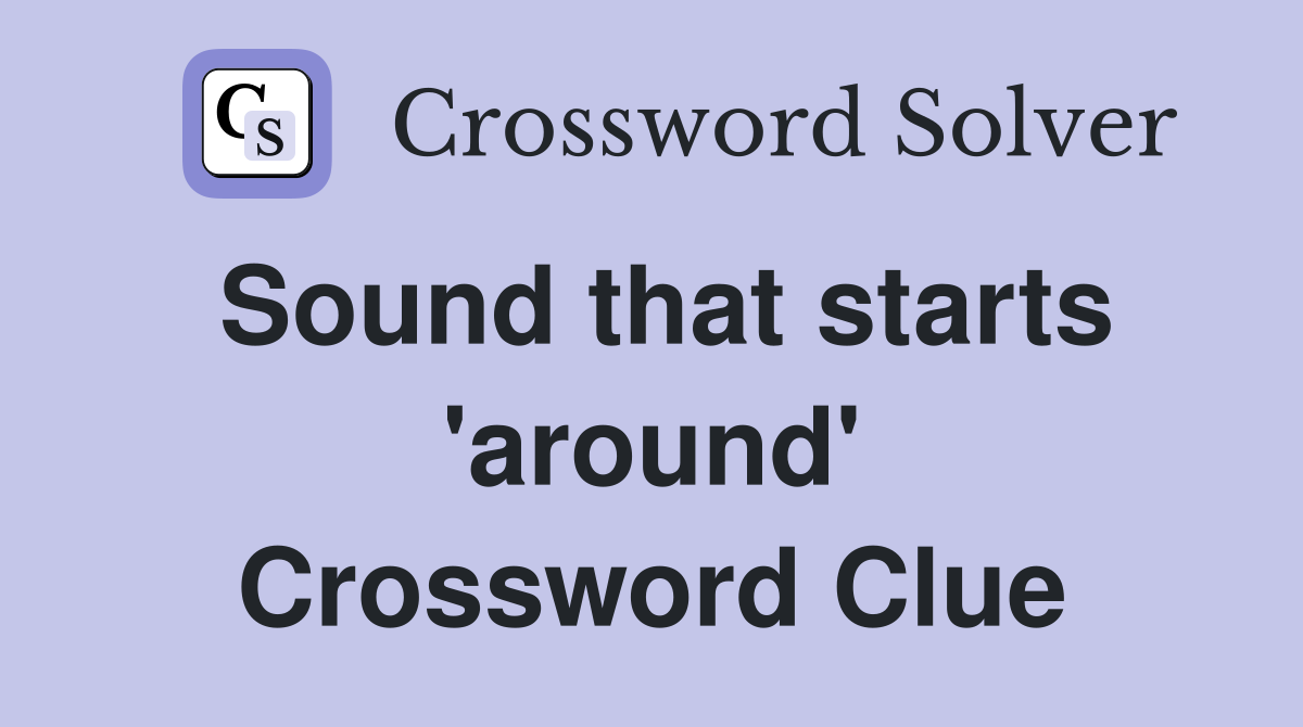 Sound that starts 'around' Crossword Clue