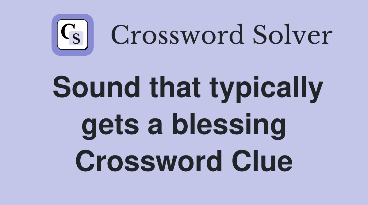 Sound that typically gets a blessing Crossword Clue