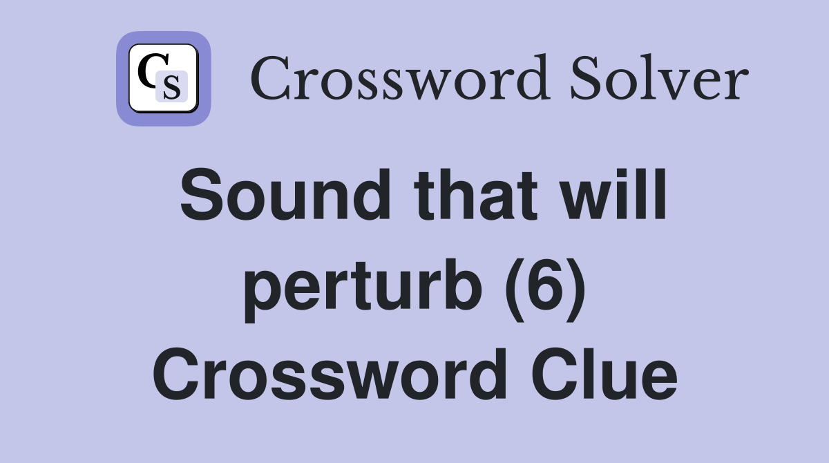Sound that will perturb (6) Crossword Clue
