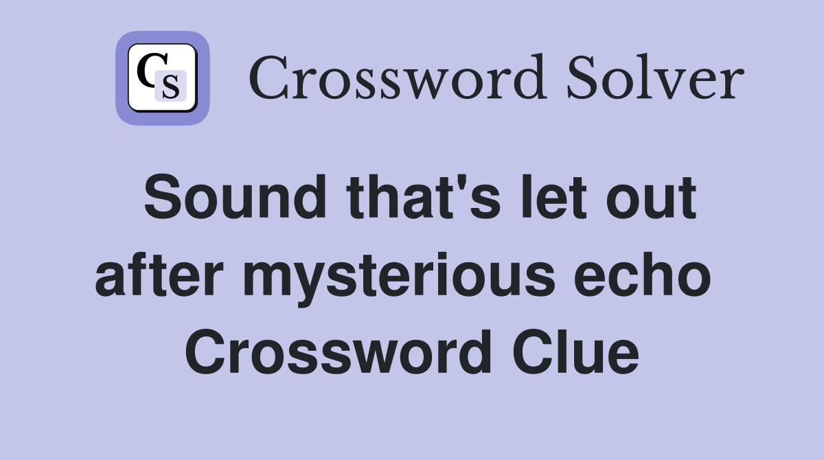 Sound that's let out after mysterious echo  Crossword Clue