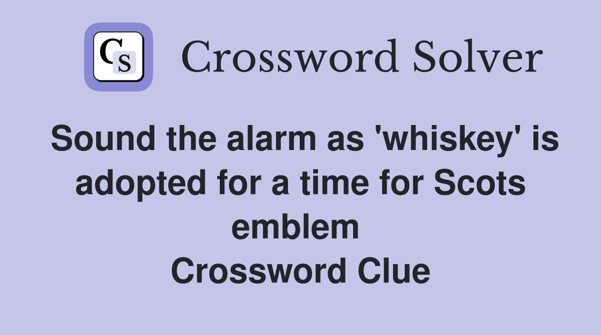 Sound the alarm as 'whiskey' is adopted for a time for Scots emblem  Crossword Clue