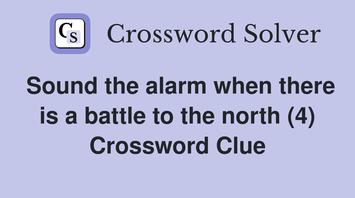 Sound the alarm when there is a battle to the north (4) Crossword Clue