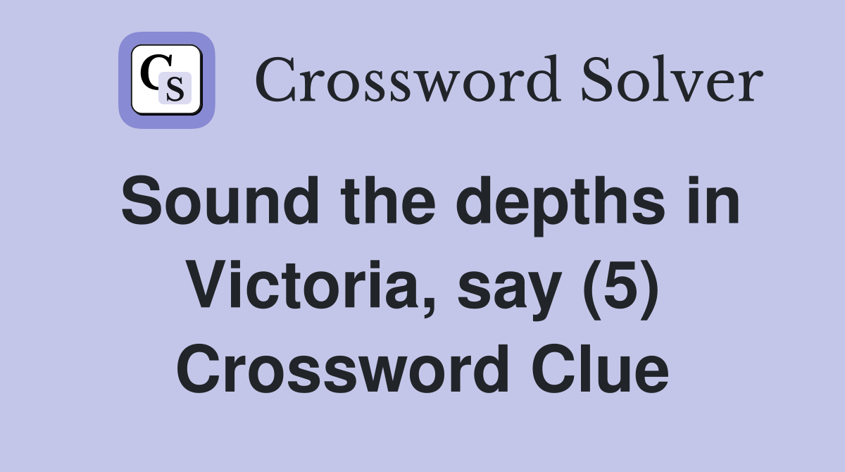 Sound the depths in Victoria, say (5) Crossword Clue