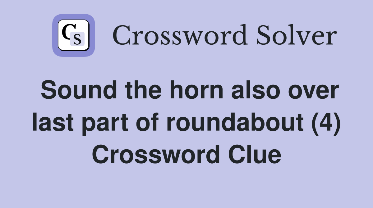 Sound the horn also over last part of roundabout (4) Crossword Clue