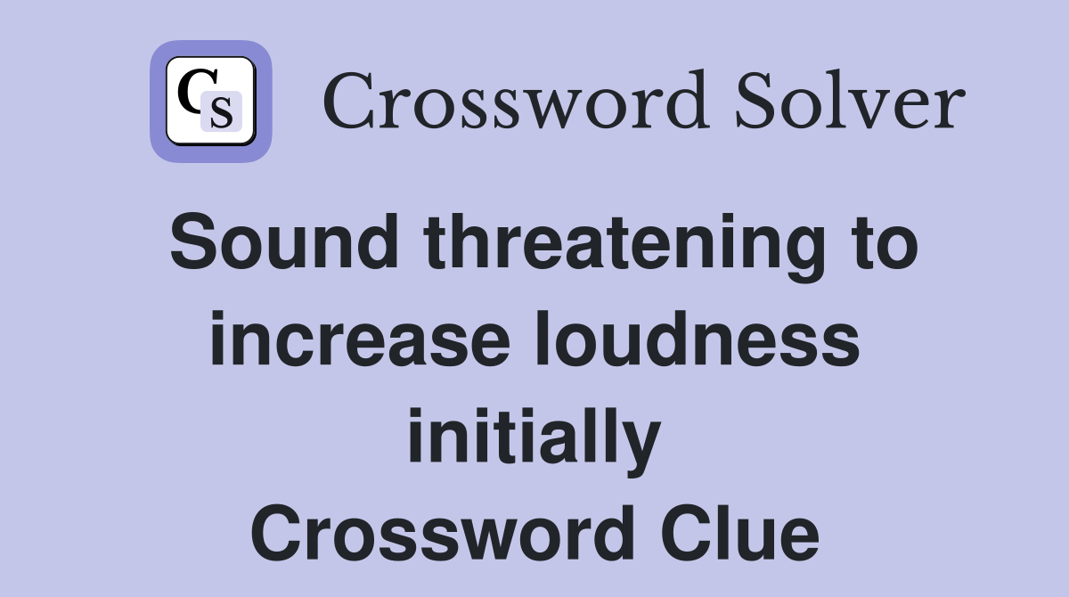 Sound threatening to increase loudness initially Crossword Clue