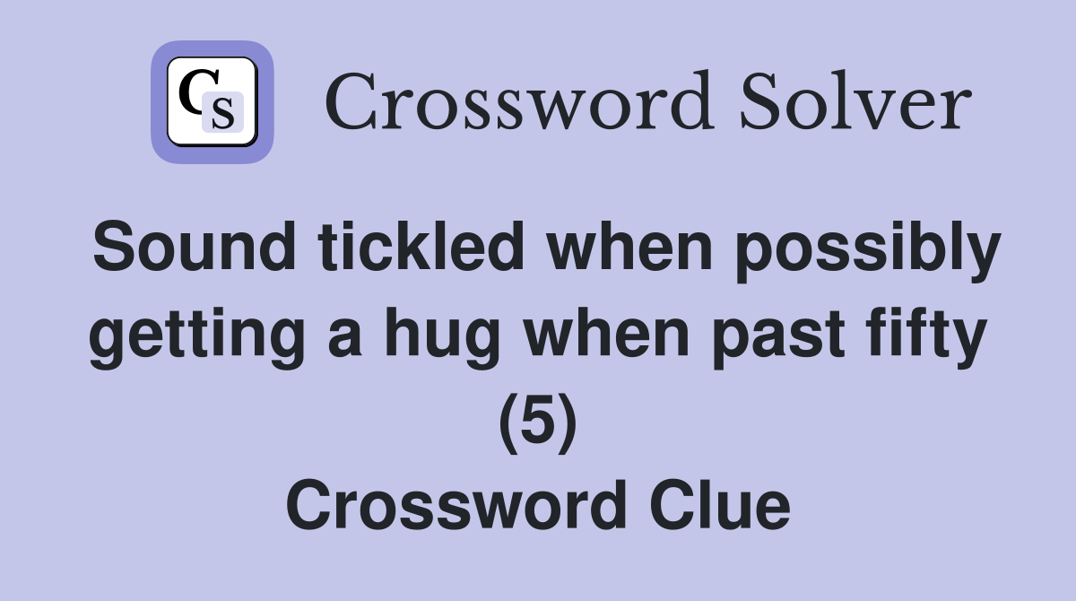 Sound tickled when possibly getting a hug when past fifty (5) Crossword Clue