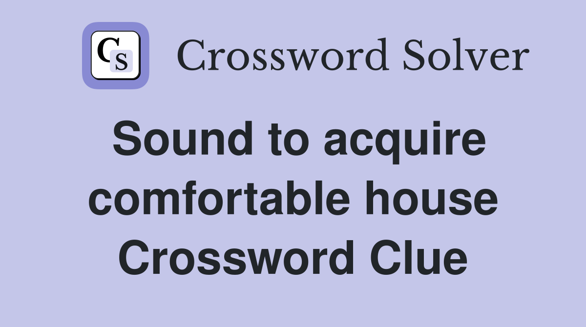 Sound to acquire comfortable house Crossword Clue