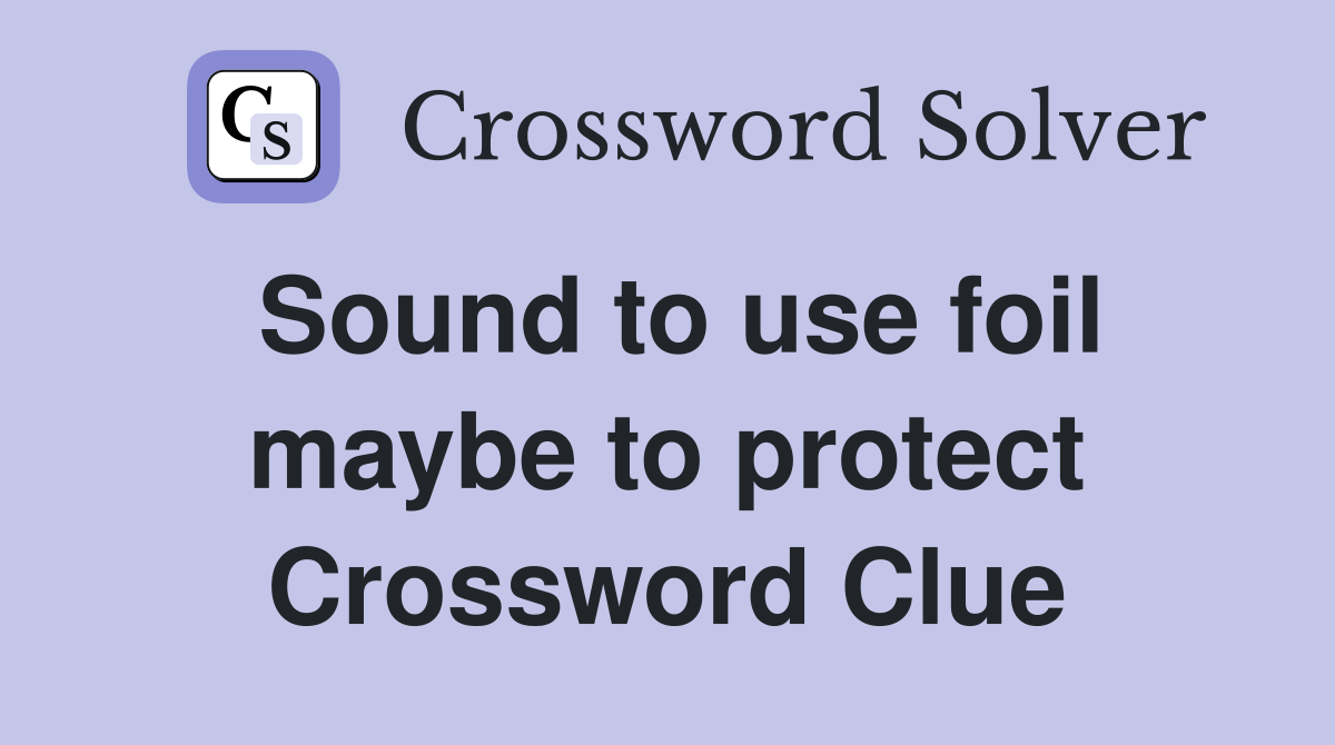Sound to use foil maybe to protect Crossword Clue