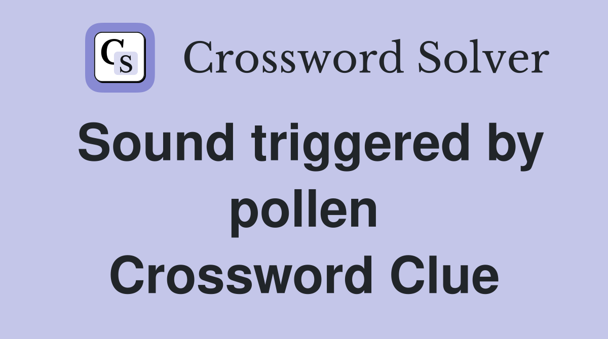 Sound triggered by pollen Crossword Clue