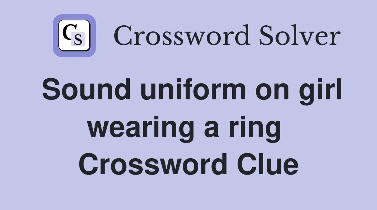 Sound uniform on girl wearing a ring  Crossword Clue