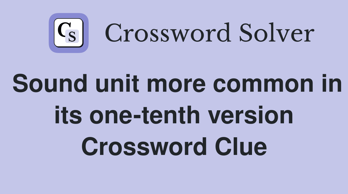 Sound unit more common in its one-tenth version Crossword Clue
