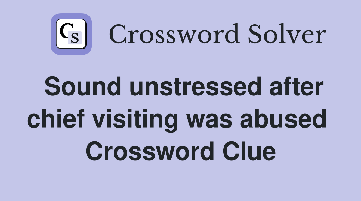 Sound unstressed after chief visiting was abused  Crossword Clue