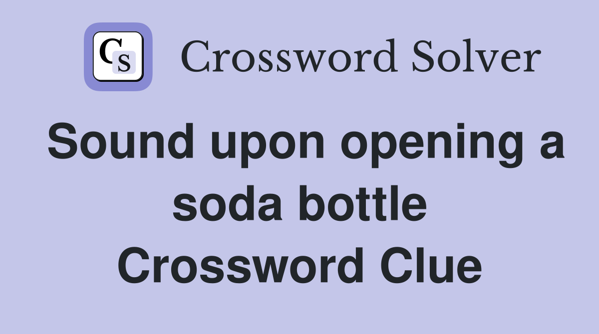 Sound upon opening a soda bottle Crossword Clue