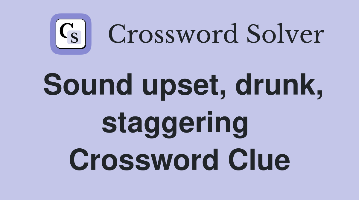 Sound upset, drunk, staggering  Crossword Clue