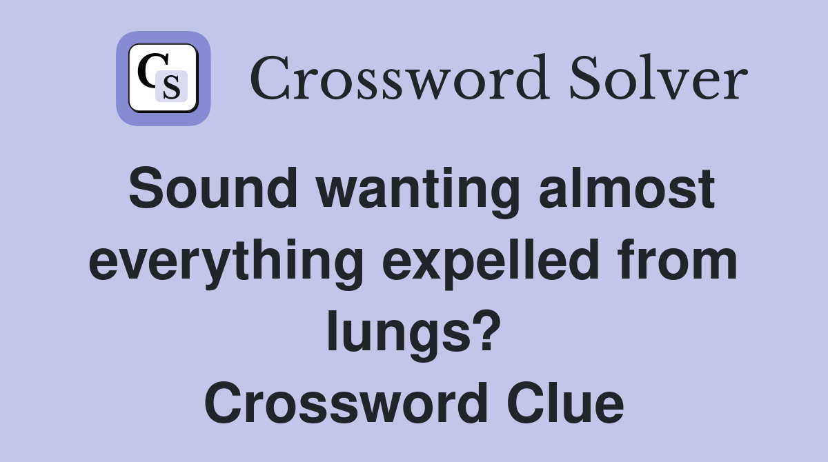 Sound wanting almost everything expelled from lungs? Crossword Clue
