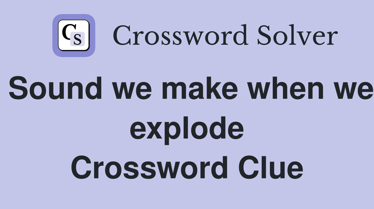 Sound we make when we explode Crossword Clue