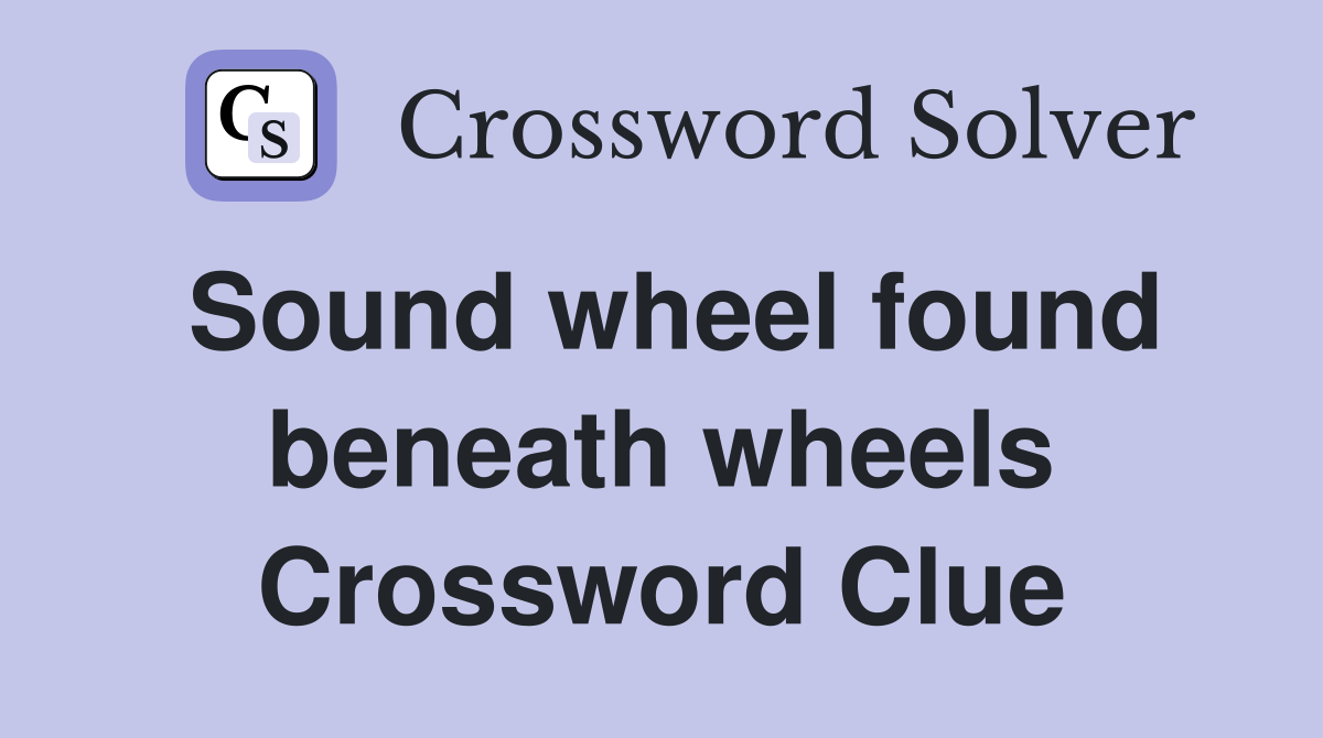 Sound wheel found beneath wheels Crossword Clue