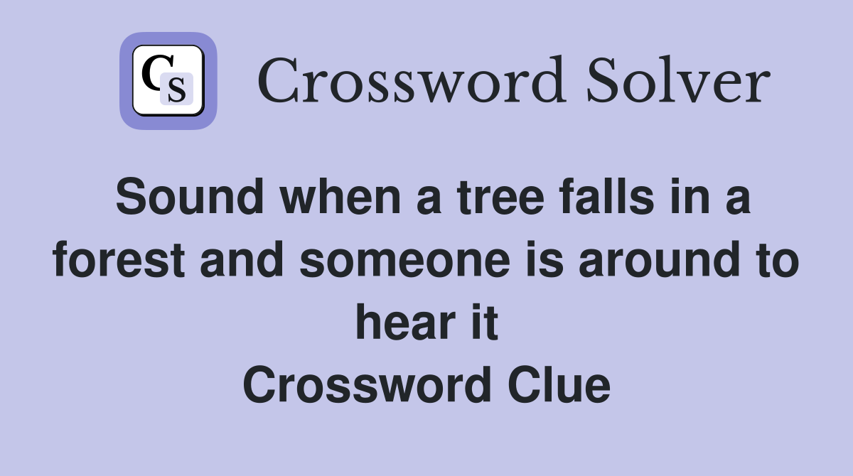Sound when a tree falls in a forest and someone is around to hear it Crossword Clue
