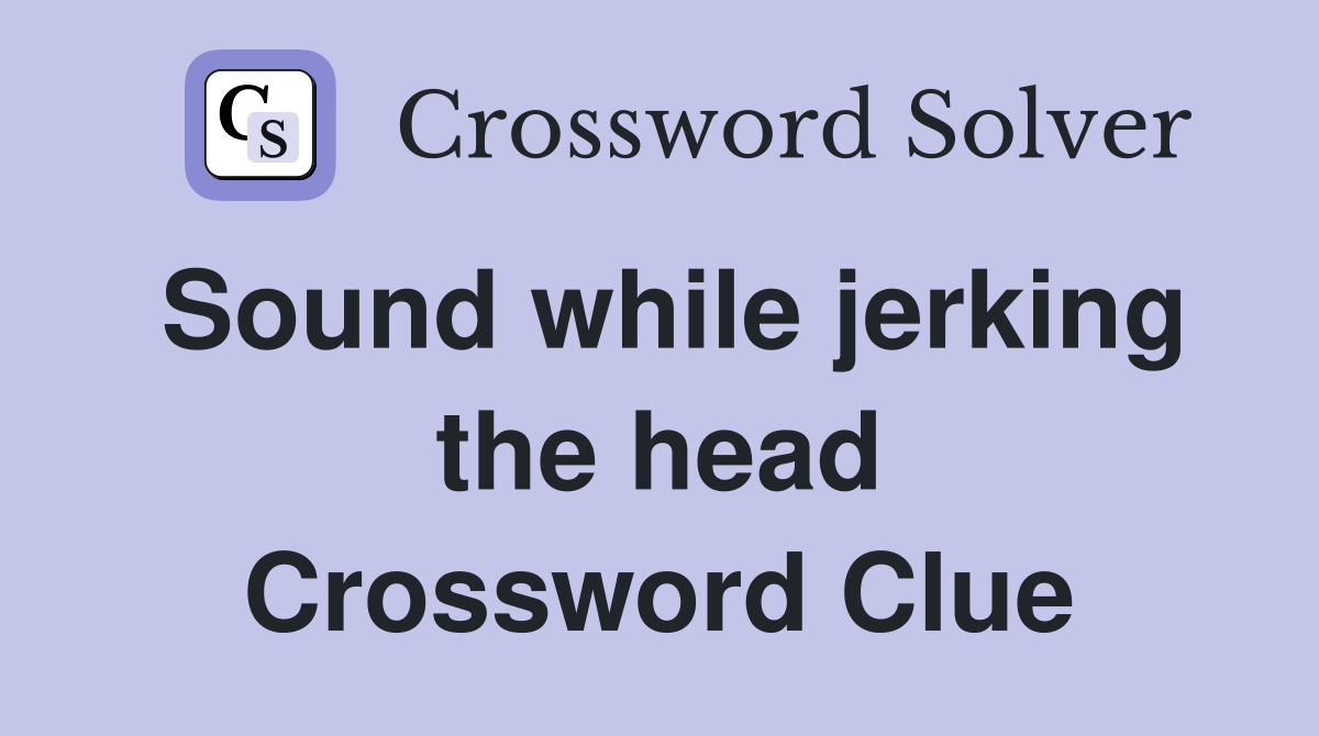 Sound while jerking the head Crossword Clue