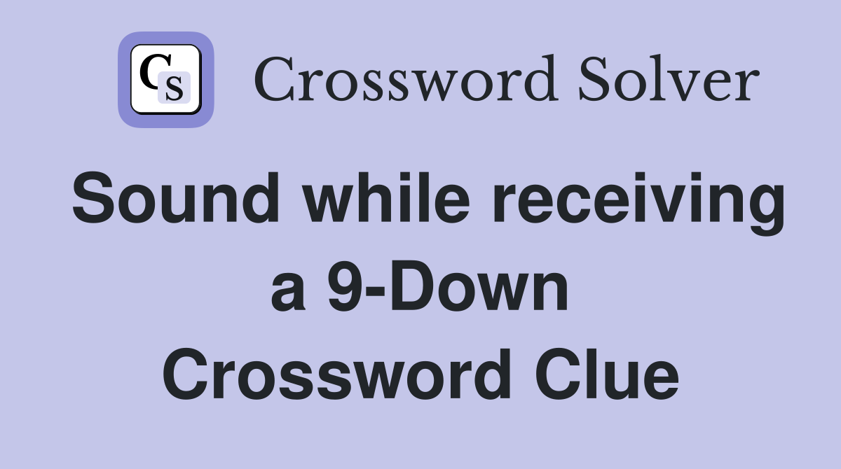 Sound while receiving a 9-Down Crossword Clue