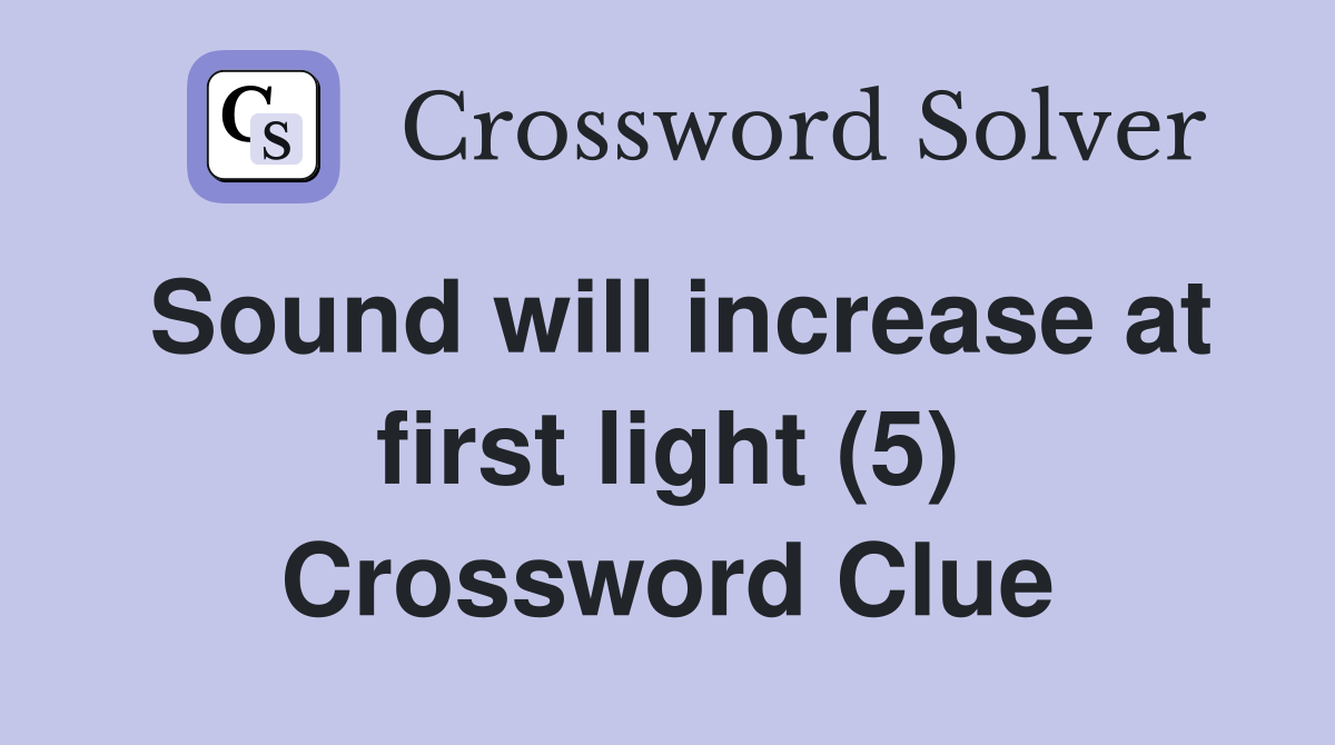 Sound will increase at first light (5) Crossword Clue