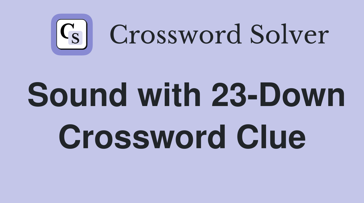 Sound with 23-Down Crossword Clue