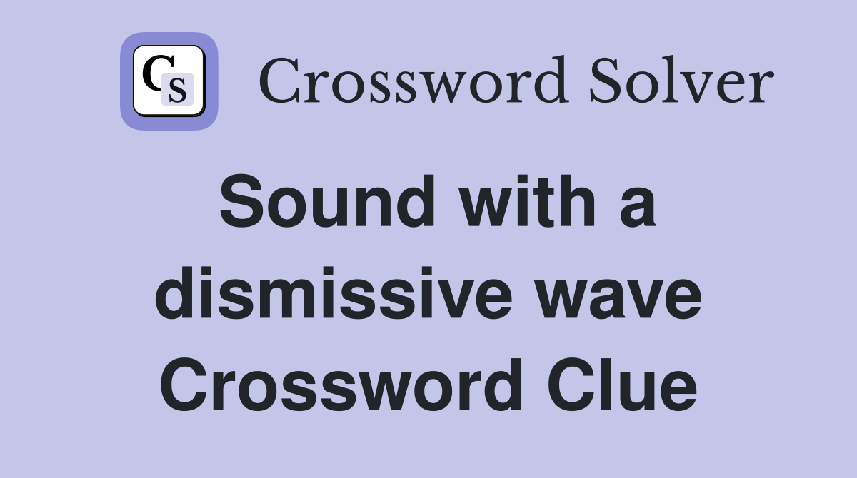 Sound with a dismissive wave Crossword Clue