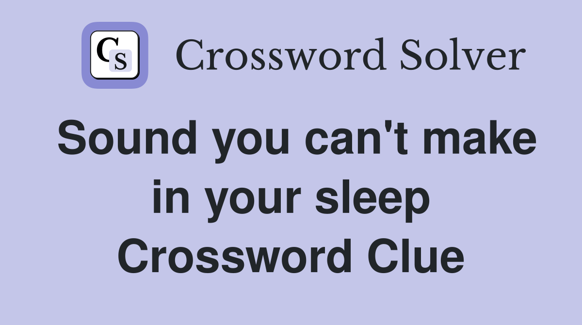 Sound you can't make in your sleep Crossword Clue