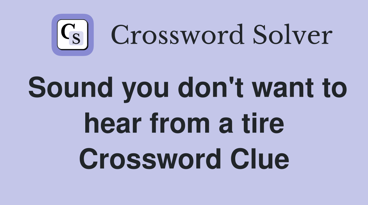 Sound you don't want to hear from a tire Crossword Clue