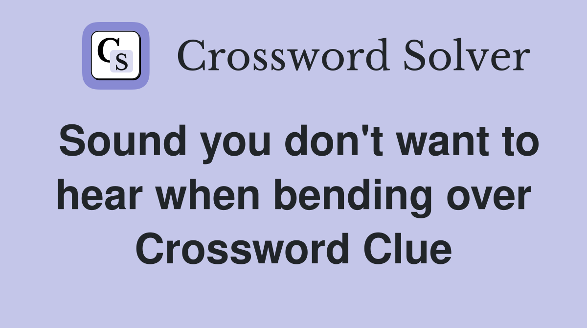 Sound you don't want to hear when bending over Crossword Clue