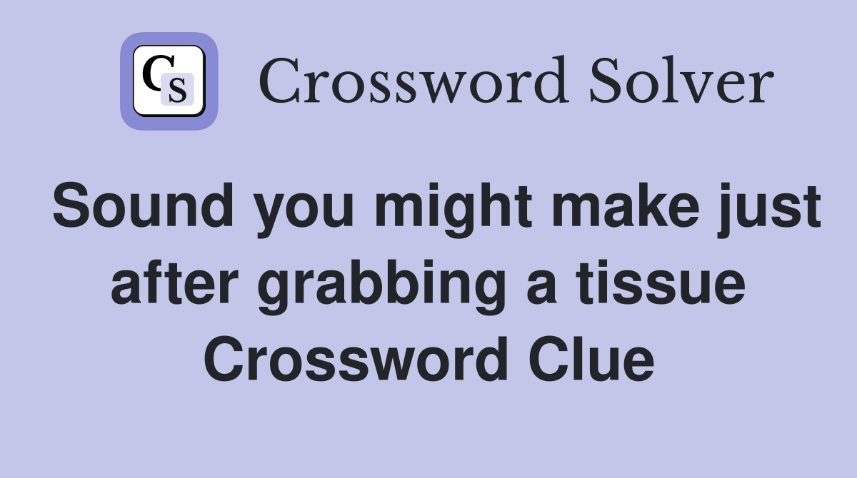 Sound you might make just after grabbing a tissue Crossword Clue