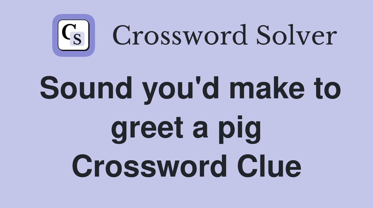 Sound you'd make to greet a pig Crossword Clue