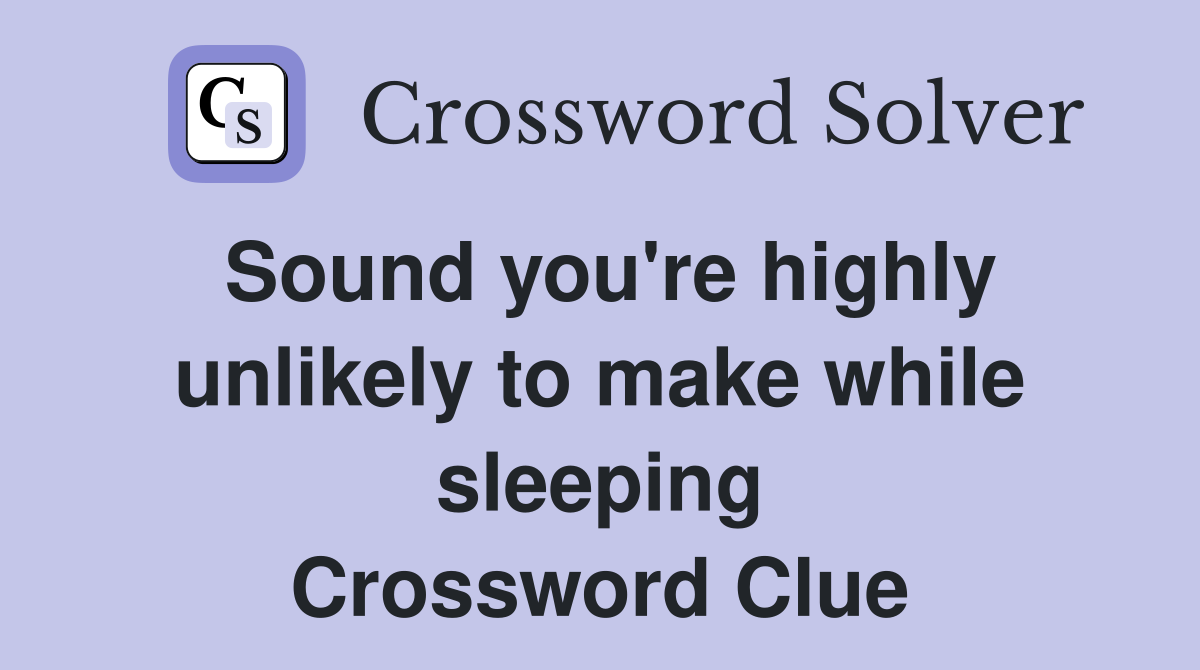 Sound you're highly unlikely to make while sleeping Crossword Clue