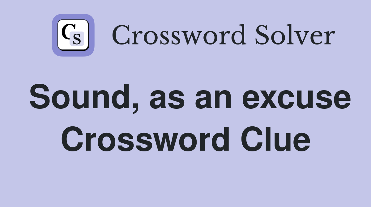 Sound, as an excuse Crossword Clue