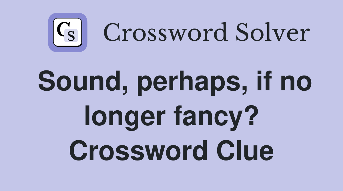 Sound, perhaps, if no longer fancy? Crossword Clue