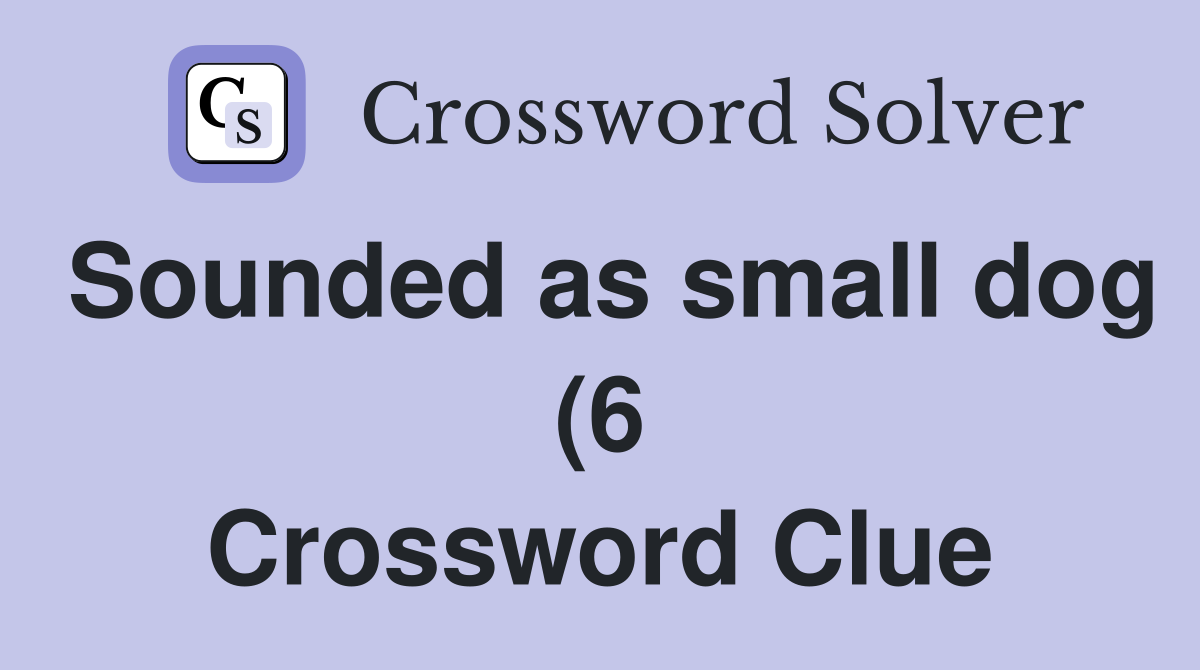 Sounded as small dog (6) Crossword Clue Answers Crossword Solver Sounded as small dog (6) Crossword Clue Answers Crossword Solver