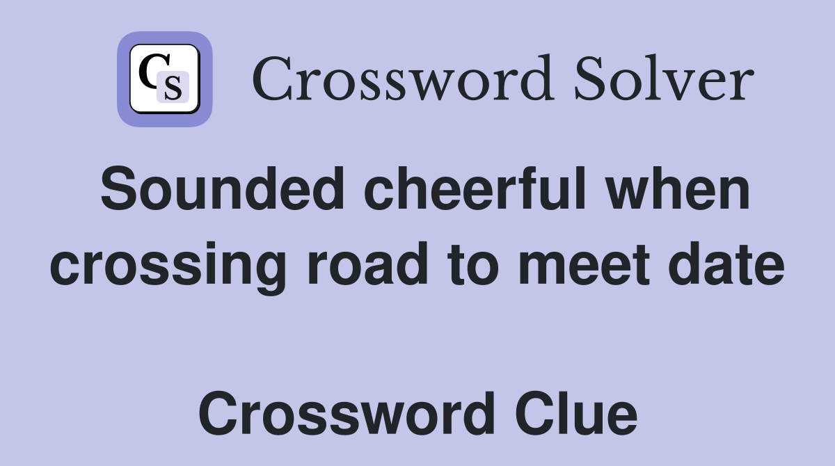 Sounded cheerful when crossing road to meet date  Crossword Clue