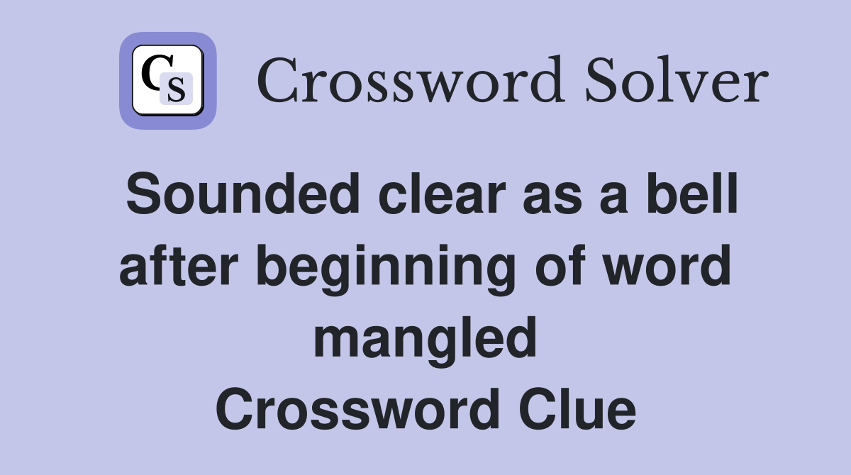 Sounded clear as a bell after beginning of word mangled Crossword Clue