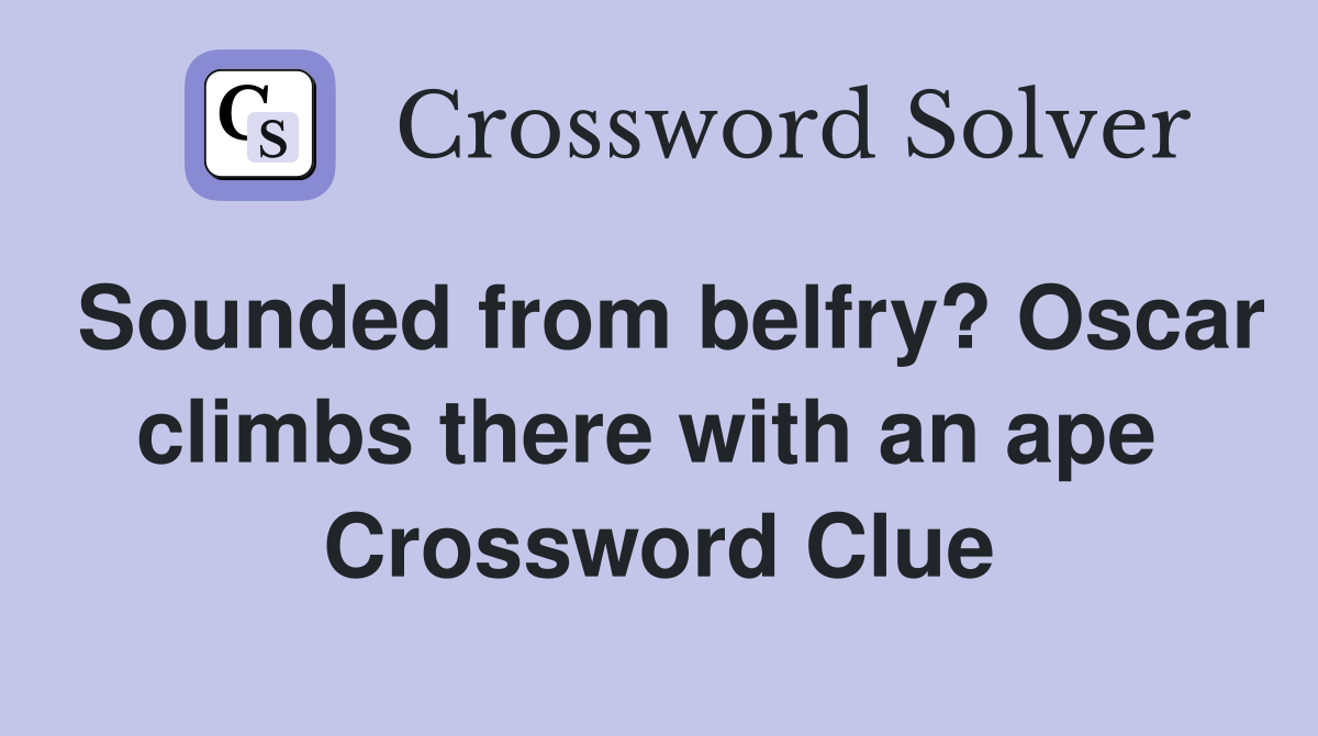Sounded from belfry? Oscar climbs there with an ape  Crossword Clue