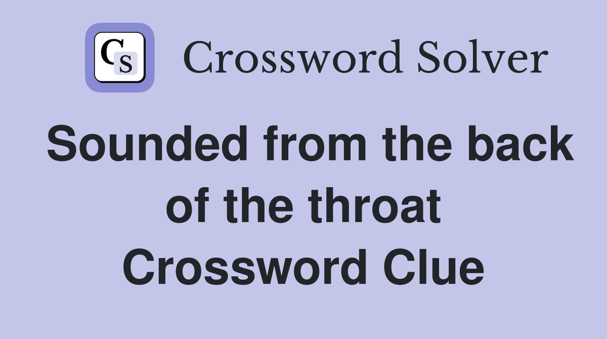 Sounded from the back of the throat Crossword Clue