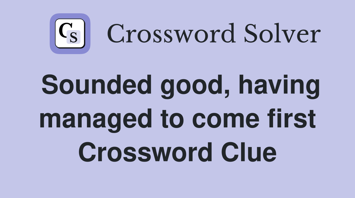 Sounded good, having managed to come first Crossword Clue