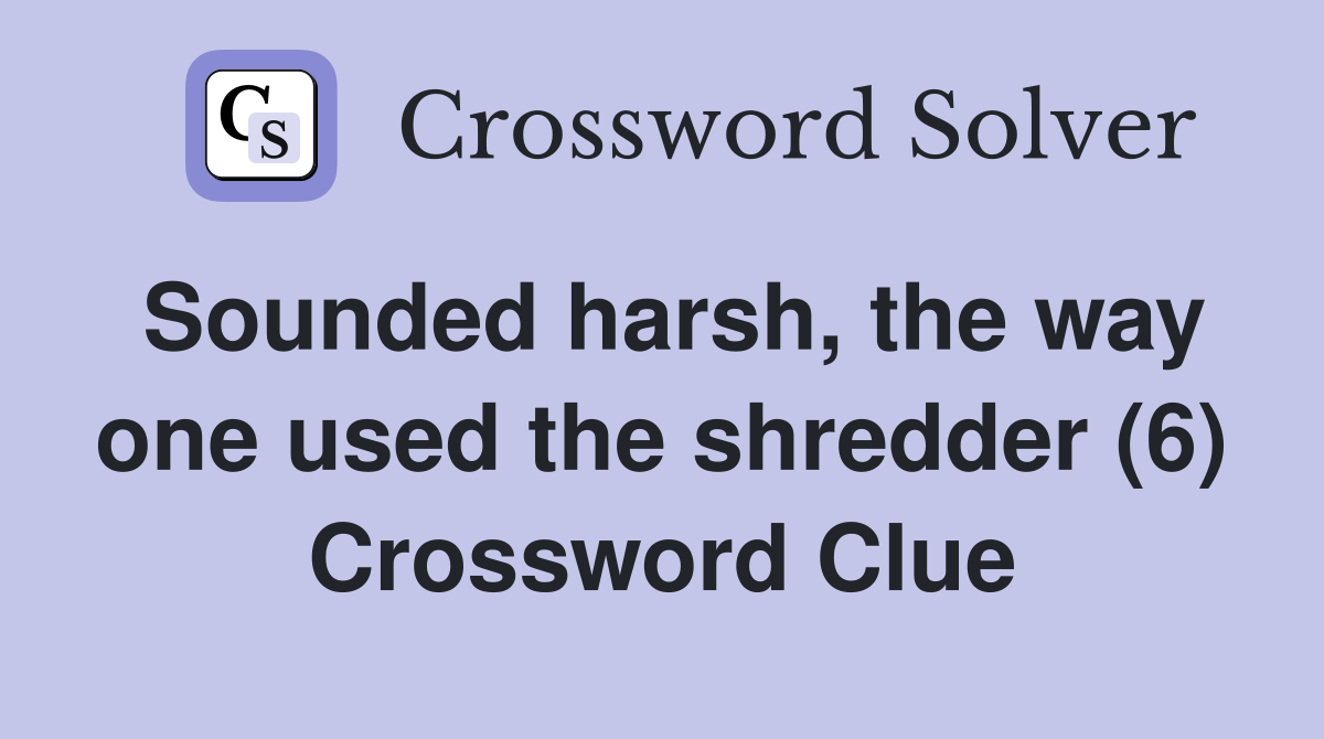 Sounded harsh, the way one used the shredder (6) Crossword Clue