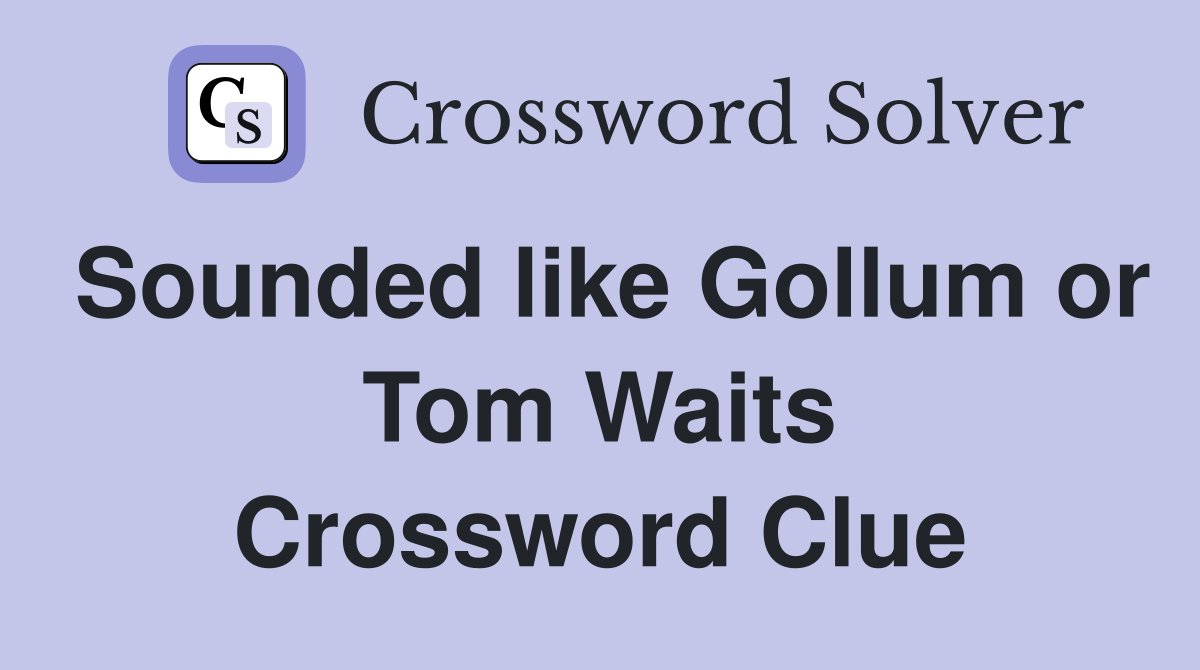 Sounded like Gollum or Tom Waits Crossword Clue