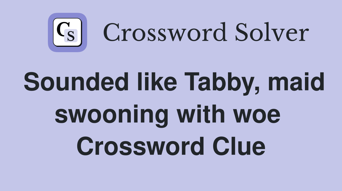 Sounded like Tabby, maid swooning with woe  Crossword Clue
