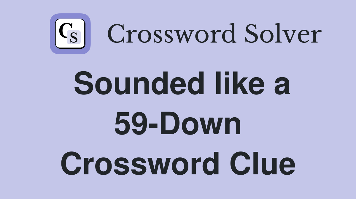 Sounded like a 59-Down Crossword Clue