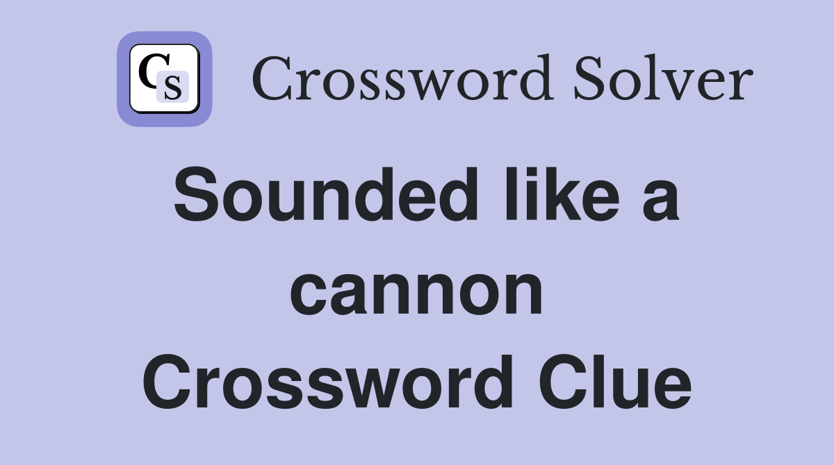 Sounded like a cannon Crossword Clue