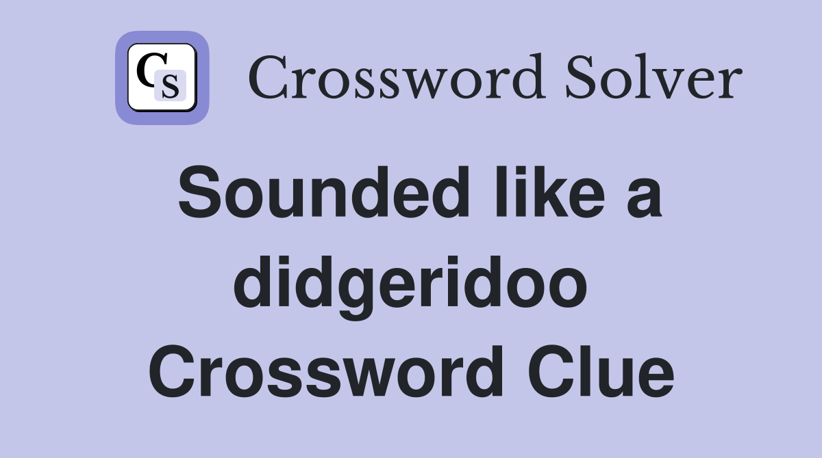 Sounded like a didgeridoo Crossword Clue