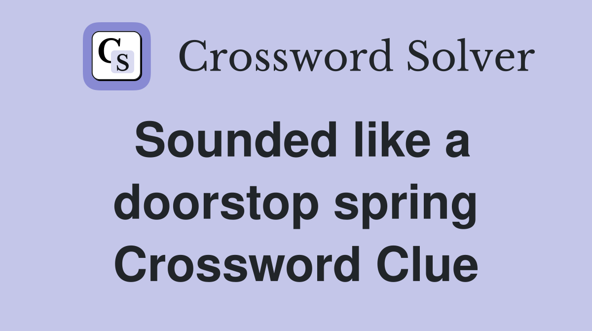 Sounded like a doorstop spring Crossword Clue