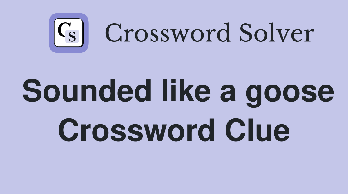 Sounded like a goose Crossword Clue