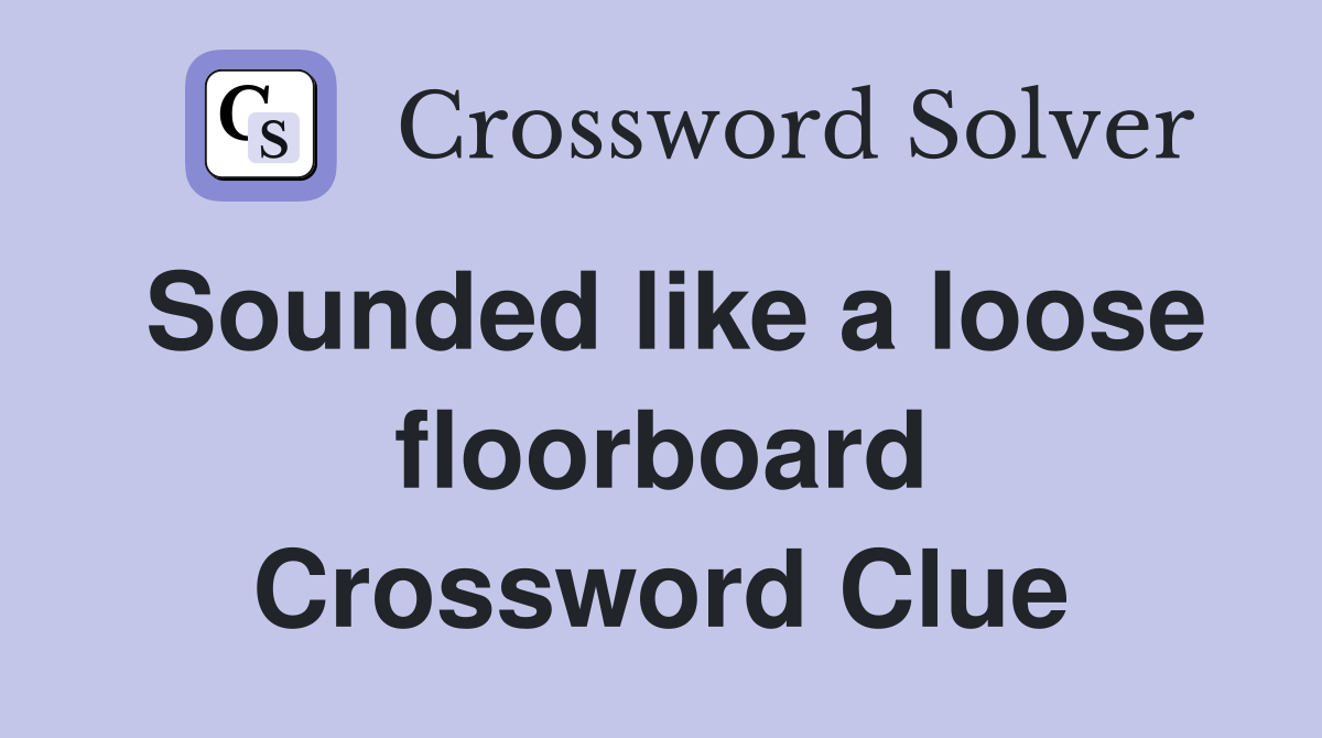 Sounded like a loose floorboard Crossword Clue
